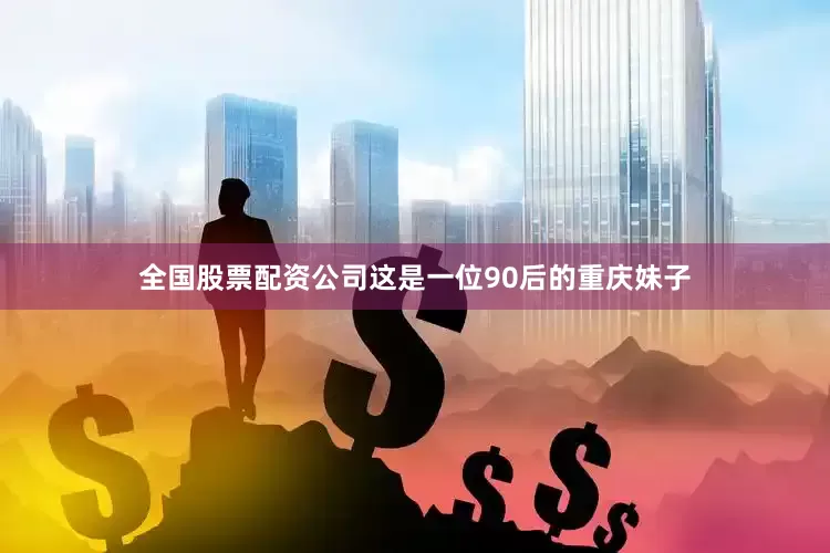 全国股票配资公司这是一位90后的重庆妹子