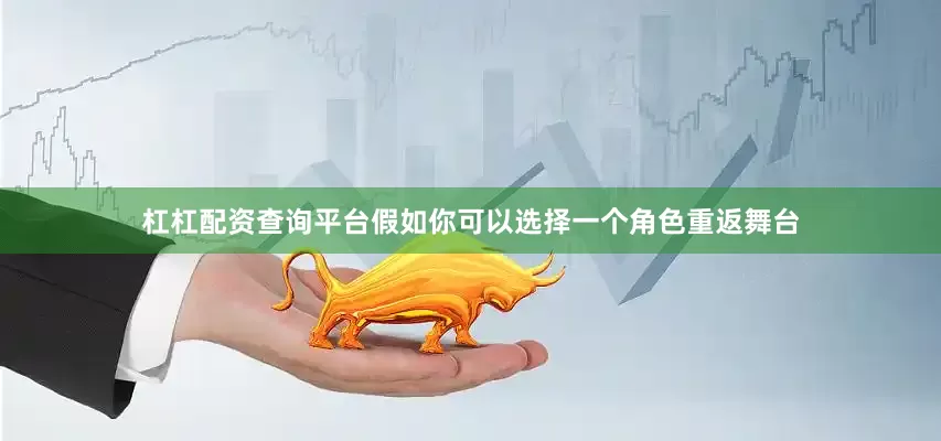 杠杠配资查询平台假如你可以选择一个角色重返舞台