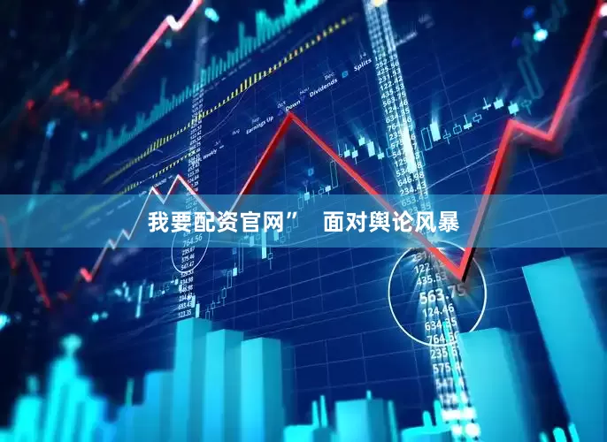 我要配资官网”   面对舆论风暴