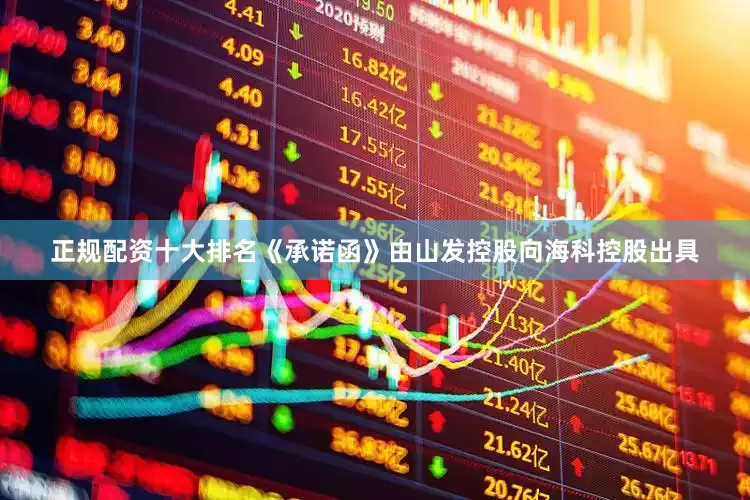 正规配资十大排名　　《承诺函》由山发控股向海科控股出具