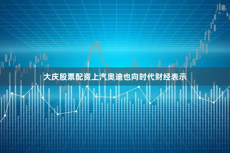 大庆股票配资上汽奥迪也向时代财经表示