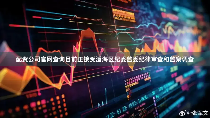 配资公司官网查询目前正接受澄海区纪委监委纪律审查和监察调查