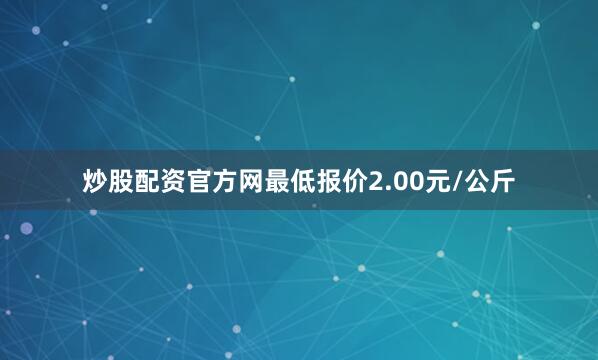 炒股配资官方网最低报价2.00元/公斤