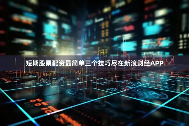 短期股票配资最简单三个技巧尽在新浪财经APP