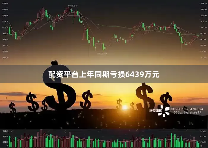 配资平台上年同期亏损6439万元