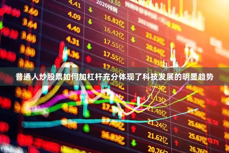 普通人炒股票如何加杠杆充分体现了科技发展的明显趋势