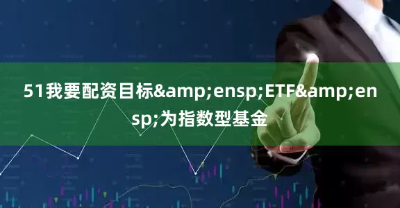 51我要配资目标&ensp;ETF&ensp;为指数型基金