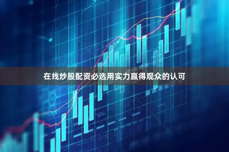 在线炒股配资必选用实力赢得观众的认可