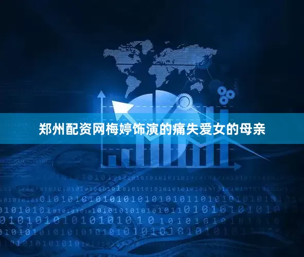 郑州配资网梅婷饰演的痛失爱女的母亲