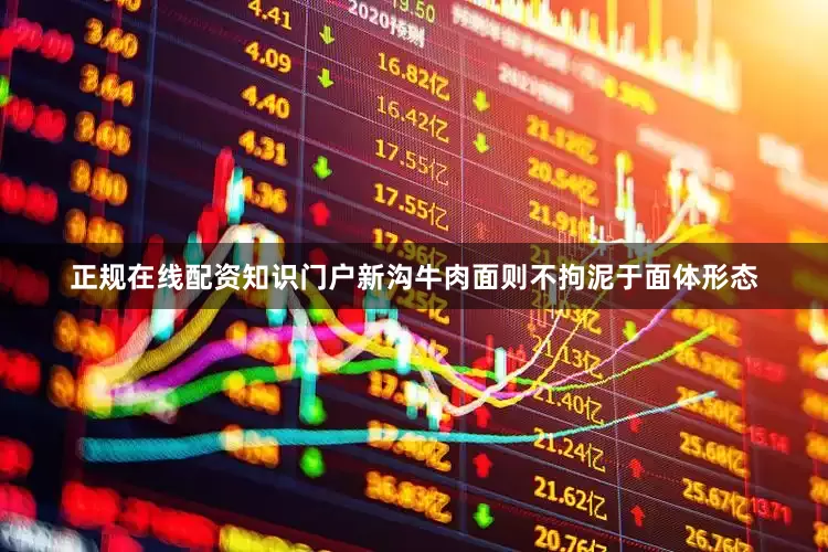 正规在线配资知识门户新沟牛肉面则不拘泥于面体形态