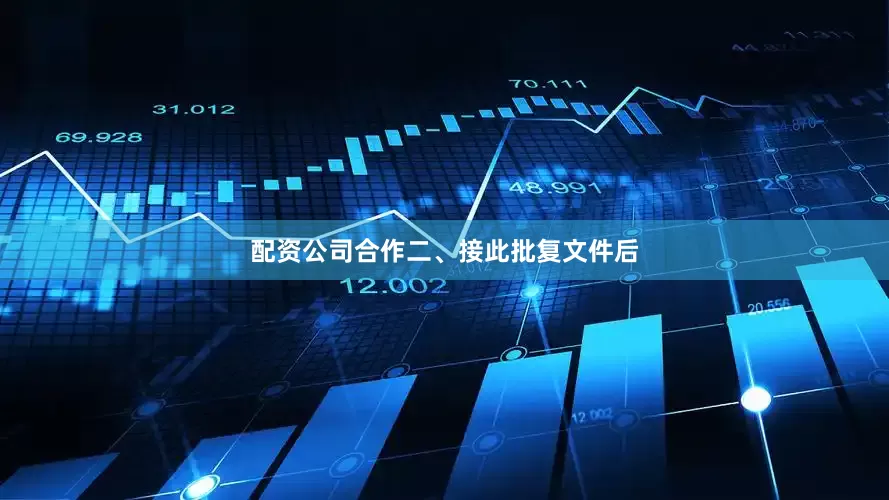 配资公司合作　　二、接此批复文件后