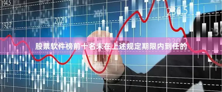 股票软件榜前十名未在上述规定期限内到任的