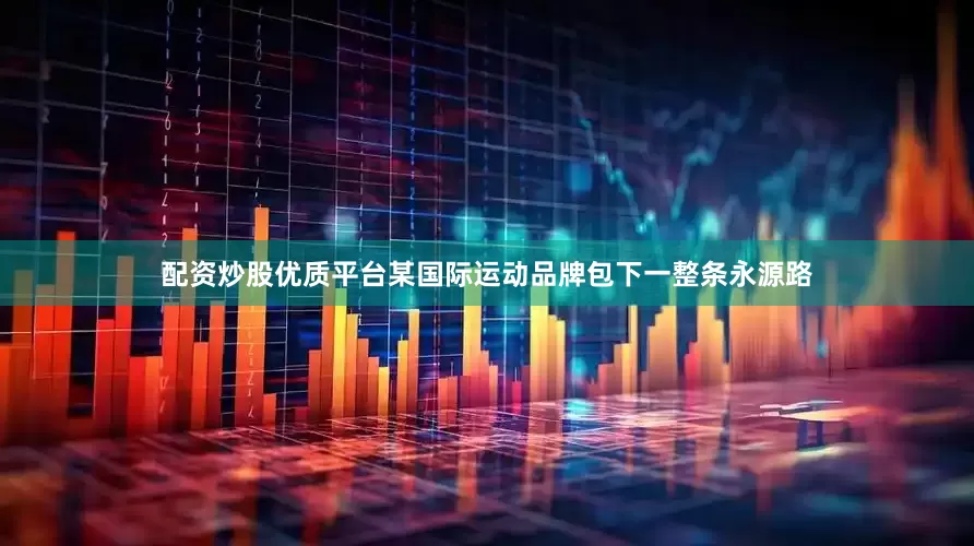 配资炒股优质平台某国际运动品牌包下一整条永源路
