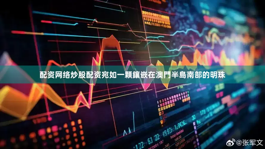 配资网络炒股配资宛如一顆鑲嵌在澳門半島南部的明珠