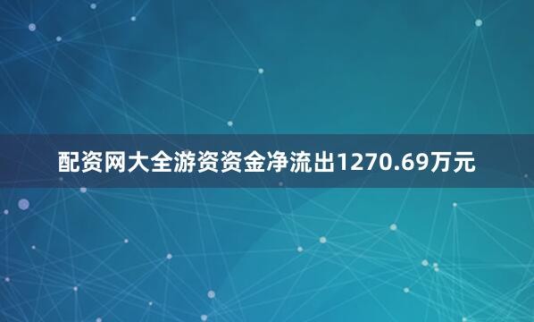 配资网大全游资资金净流出1270.69万元
