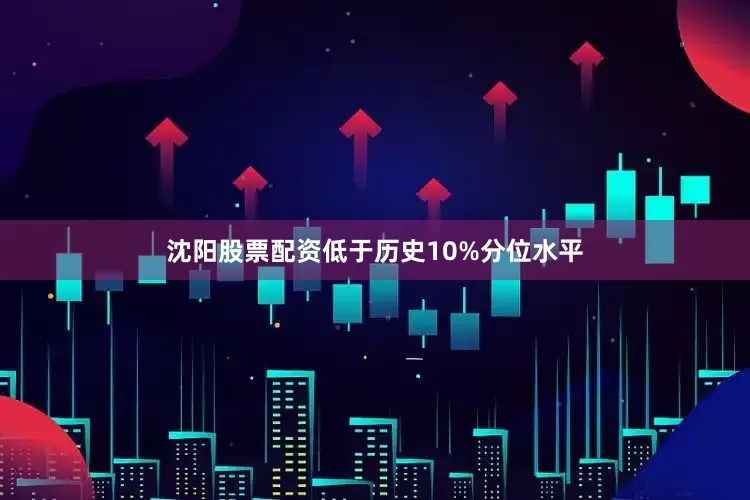 沈阳股票配资低于历史10%分位水平
