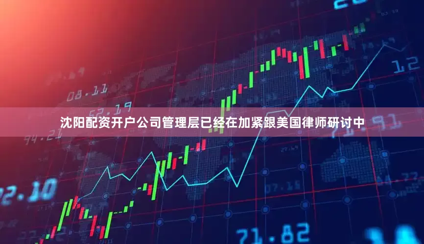 沈阳配资开户公司管理层已经在加紧跟美国律师研讨中