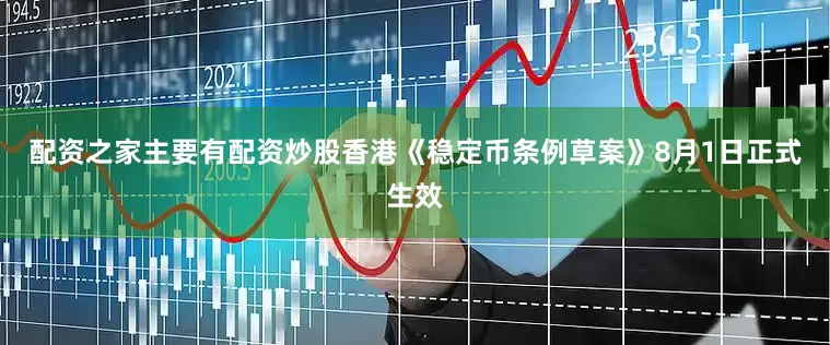 配资之家主要有配资炒股香港《稳定币条例草案》8月1日正式生效