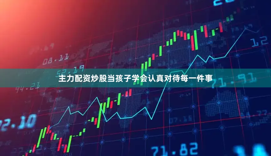 主力配资炒股当孩子学会认真对待每一件事