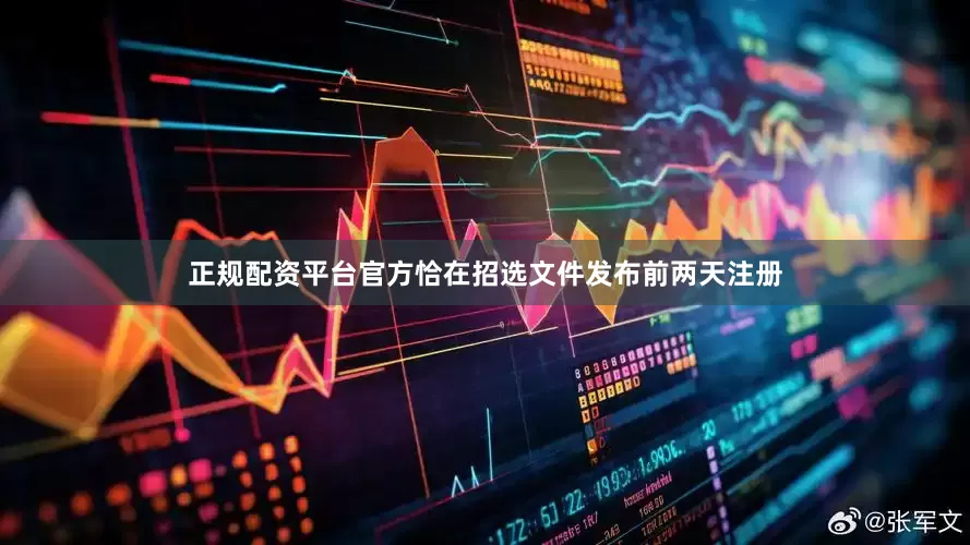 正规配资平台官方恰在招选文件发布前两天注册