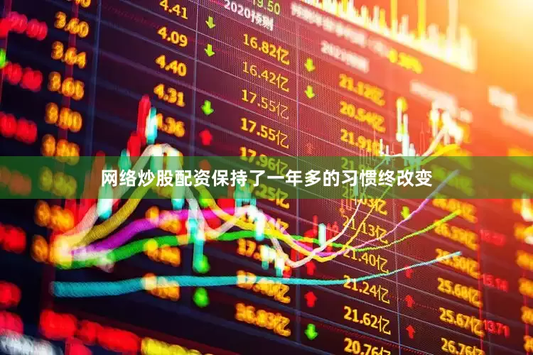 网络炒股配资保持了一年多的习惯终改变