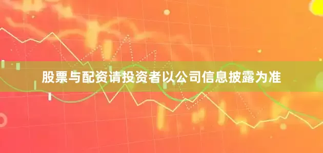 股票与配资请投资者以公司信息披露为准