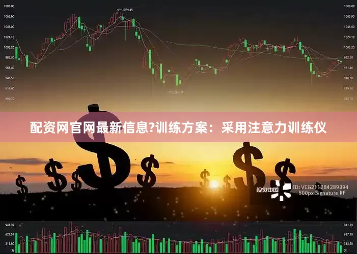 配资网官网最新信息?训练方案：采用注意力训练仪