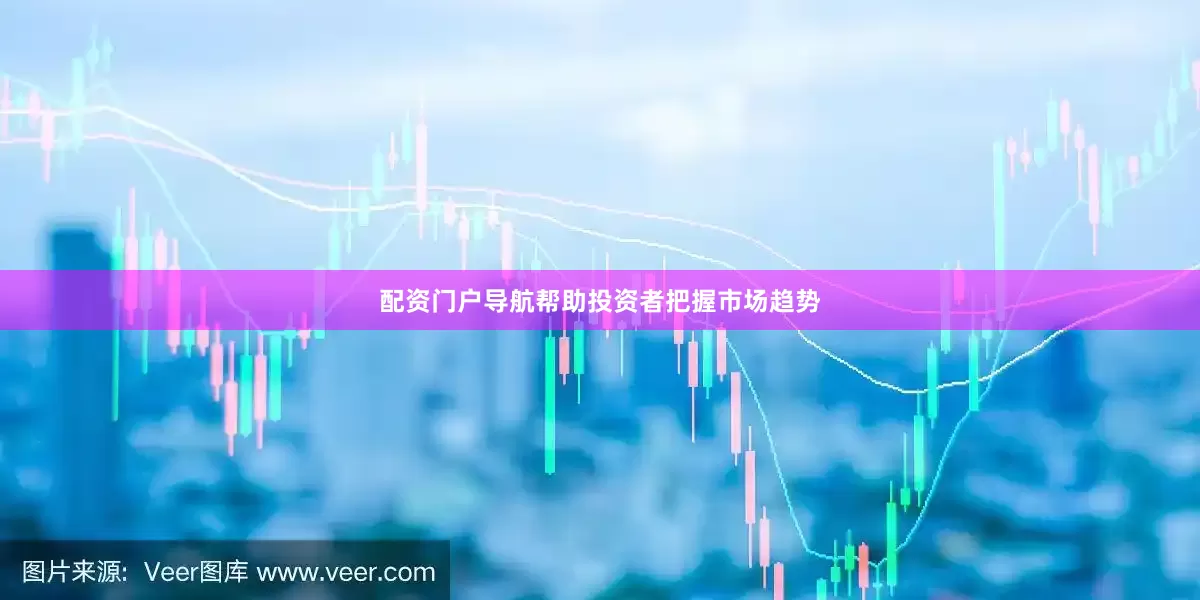 配资门户导航帮助投资者把握市场趋势