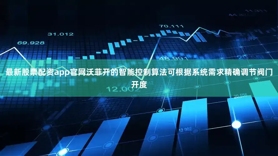 最新股票配资app官网沃菲开的智能控制算法可根据系统需求精确调节阀门开度