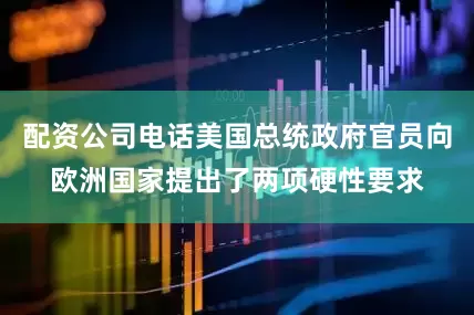 配资公司电话美国总统政府官员向欧洲国家提出了两项硬性要求