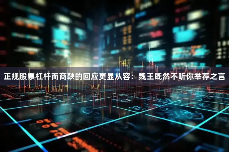正规股票杠杆而商鞅的回应更显从容：魏王既然不听你举荐之言