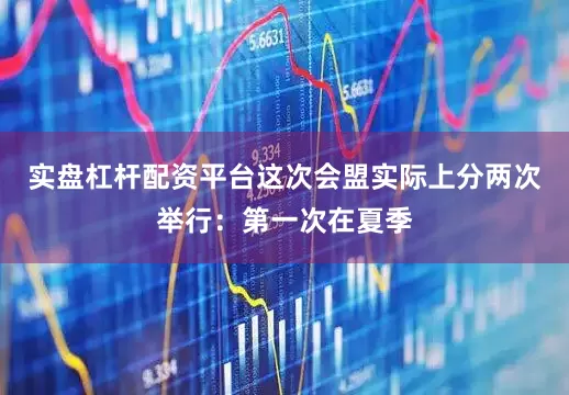 实盘杠杆配资平台这次会盟实际上分两次举行：第一次在夏季