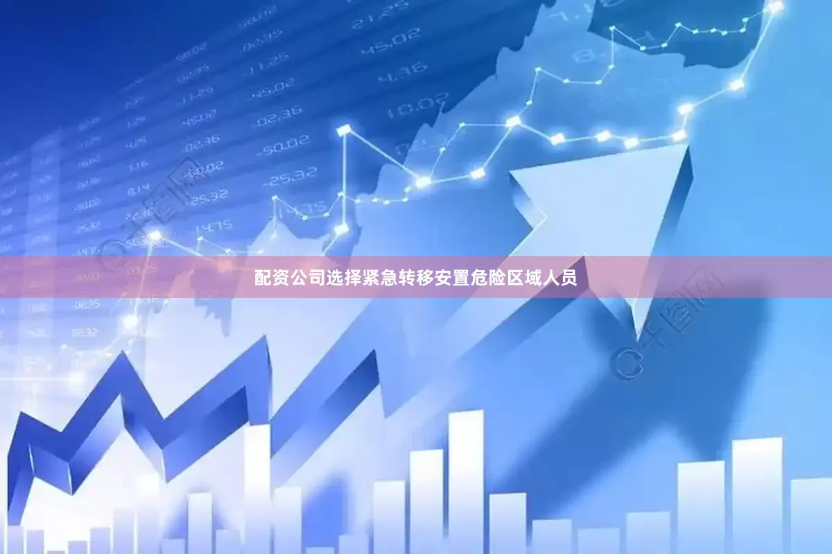 配资公司选择紧急转移安置危险区域人员