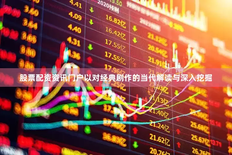 股票配资资讯门户以对经典剧作的当代解读与深入挖掘