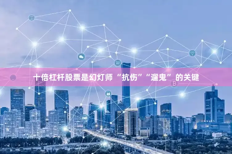 十倍杠杆股票是幻灯师 “抗伤”“遛鬼” 的关键