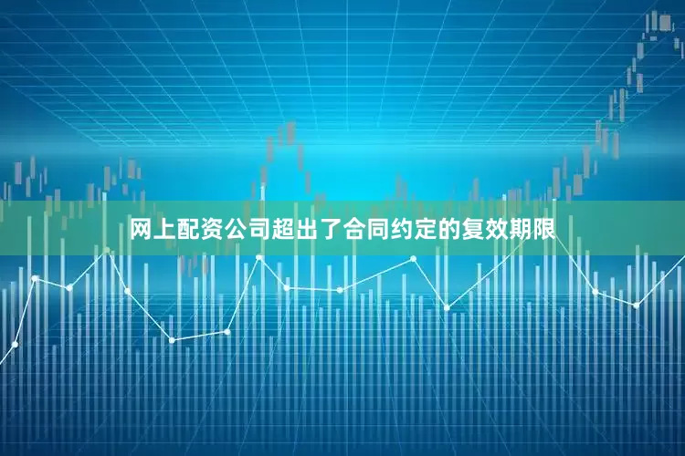 网上配资公司超出了合同约定的复效期限