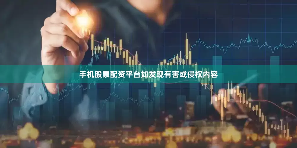 手机股票配资平台如发现有害或侵权内容