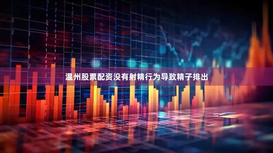 温州股票配资没有射精行为导致精子排出