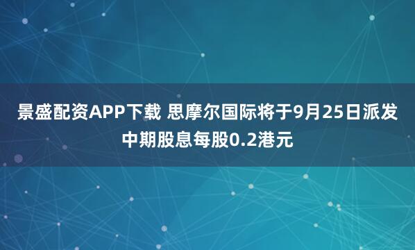 景盛配资APP下载 思摩尔国际将于9月25日派发中期股息每股0.2港元