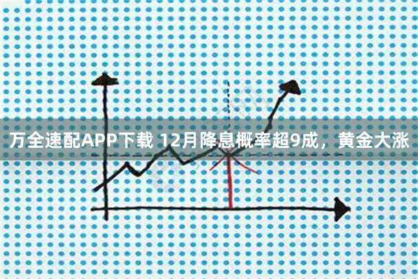 万全速配APP下载 12月降息概率超9成，黄金大涨
