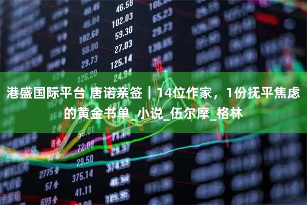 港盛国际平台 唐诺亲签｜14位作家，1份抚平焦虑的黄金书单_小说_伍尔摩_格林