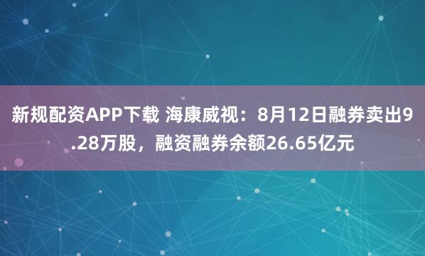 新规配资APP下载 海康威视：8月12日融券卖出9.28万股，融资融券余额26.65亿元